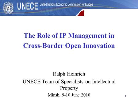 1 The Role of IP Management in Cross-Border Open Innovation Ralph Heinrich UNECE Team of Specialists on Intellectual Property Minsk, 9-10 June 2010.