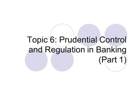 Topic 6: Prudential Control and Regulation in Banking (Part 1)