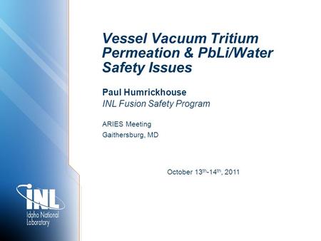 Vessel Vacuum Tritium Permeation & PbLi/Water Safety Issues Paul Humrickhouse INL Fusion Safety Program October 13 th -14 th, 2011 ARIES Meeting Gaithersburg,