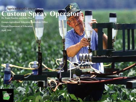 Custom Spray Operator Dr. Frank Flanders and Asha Wise Georgia Agricultural Education Curriculum Office Georgia Department of Education April 2006 Agricultural.