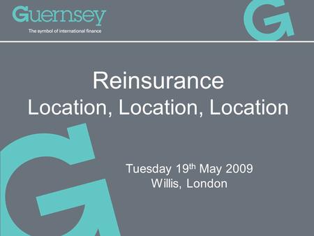 Reinsurance Location, Location, Location Tuesday 19 th May 2009 Willis, London.