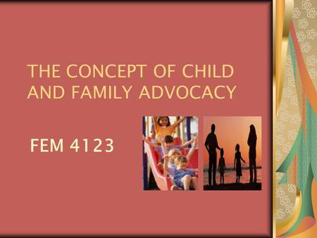 THE CONCEPT OF CHILD AND FAMILY ADVOCACY