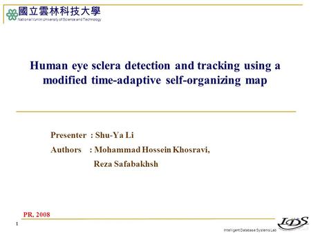 Intelligent Database Systems Lab 國立雲林科技大學 National Yunlin University of Science and Technology Human eye sclera detection and tracking using a modified.