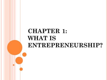 CHAPTER 1: WHAT IS ENTREPRENEURSHIP?. T HE M EANING OF E NTREPRENEURSHIP Entrepreneur: are people who take hold of opportunities when they see them They.