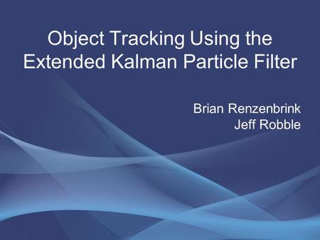 Brian Renzenbrink Jeff Robble Object Tracking Using the Extended Kalman Particle Filter.