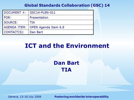 Fostering worldwide interoperabilityGeneva, 13-16 July 2009 ICT and the Environment Dan Bart TIA Global Standards Collaboration (GSC) 14 DOCUMENT #:GSC14-PLEN-011.