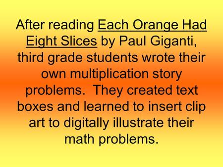 After reading Each Orange Had Eight Slices by Paul Giganti, third grade students wrote their own multiplication story problems. They created text boxes.