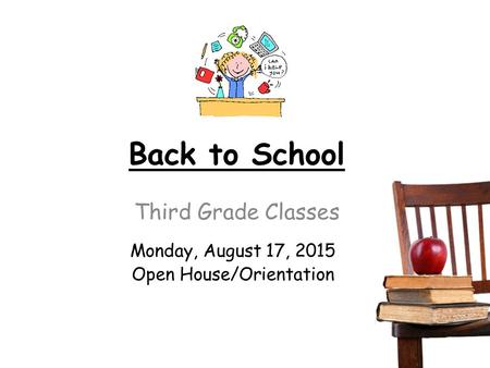 Back to School Third Grade Classes Monday, August 17, 2015 Open House/Orientation.