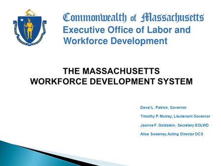 Deval L. Patrick, Governor Timothy P. Murray, Lieutenant Governor Joanne F. Goldstein, Secretary EOLWD Alice Sweeney, Acting Director DCS THE MASSACHUSETTS.