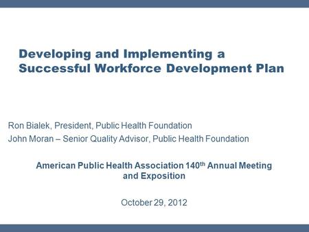 Developing and Implementing a Successful Workforce Development Plan Ron Bialek, President, Public Health Foundation John Moran – Senior Quality Advisor,