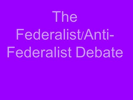 The Federalist / Anti- Federalist Debate. After the Constitution was written, nine of the thirteen colonies had to ratify it before it would become law.