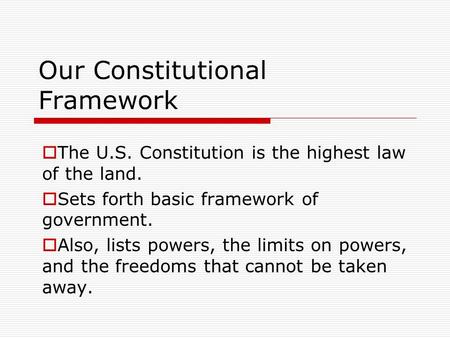 Our Constitutional Framework  The U.S. Constitution is the highest law of the land.  Sets forth basic framework of government.  Also, lists powers,