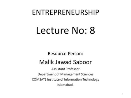 ENTREPRENEURSHIP Lecture No: 8 Resource Person: Malik Jawad Saboor Assistant Professor Department of Management Sciences COMSATS Institute of Information.