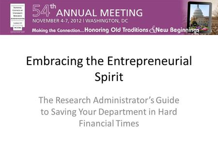 Embracing the Entrepreneurial Spirit The Research Administrator’s Guide to Saving Your Department in Hard Financial Times.