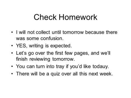 Check Homework I will not collect until tomorrow because there was some confusion. YES, writing is expected. Let’s go over the first few pages, and we’ll.