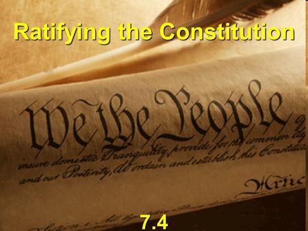 Ratifying the Constitution 7.4. Ratification Process Each state held Each state held Ratifying Conventions Madison wanted delegates chosen by popular.