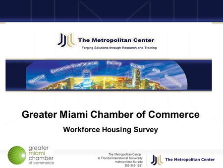 The Metropolitan Center at Florida International University metropolitan.fiu.edu 305-349-1251 Greater Miami Chamber of Commerce Workforce Housing Survey.