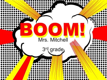 BOOM! Mrs. Mitchell 3 rd grade BOOM!. Classroom Schedule 7:30 - 8:10 Breakfast/Morning Work 8:10 – 8:50Itinerant 8:50 – 10:55Reading/Language Arts 11:00.