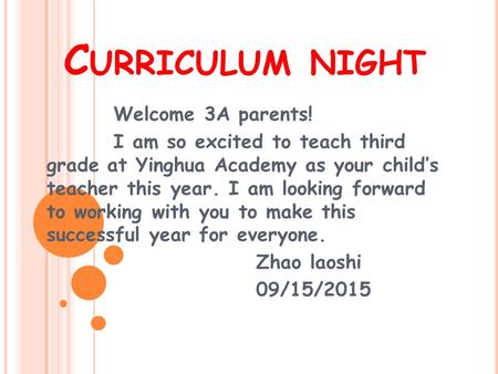 C URRICULUM NIGHT Welcome 3A parents! I am so excited to teach third grade at Yinghua Academy as your child’s teacher this year. I am looking forward.