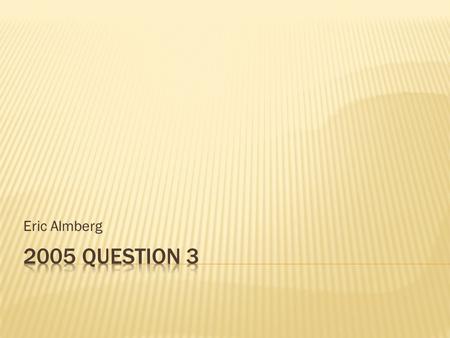 Eric Almberg 2005 Question 3.