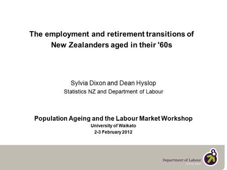 The employment and retirement transitions of New Zealanders aged in their '60s Sylvia Dixon and Dean Hyslop Statistics NZ and Department of Labour Population.