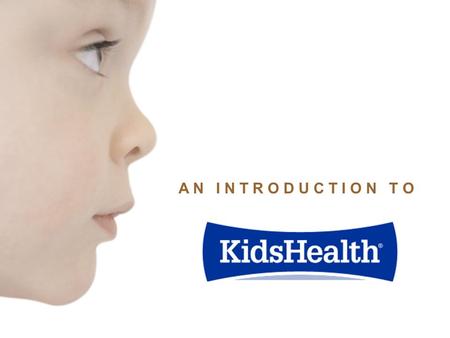 A N I N T R O D U C T I O N T O. KidsHealth creates engaging, family-friendly online, video, and print media for parents, kids, and teens. KidsHealth’s.