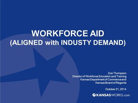 WORKFORCE AID (ALIGNED with INDUSTY DEMAND) Zoe Thompson Director of Workforce Education and Training Kansas Department of Commerce and Kansas Board of.