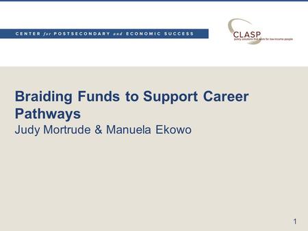 Braiding Funds to Support Career Pathways Judy Mortrude & Manuela Ekowo 1.