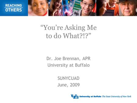 “You’re Asking Me to do What?!?” Dr. Joe Brennan, APR University at Buffalo SUNYCUAD June, 2009.