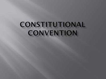 Who: 55 Delegates from 12 states (no Rhode Island) When: May 25 - September 17, 1787 Where: Philadelphia, PA Goal: Met to revise the Articles of Confederation.