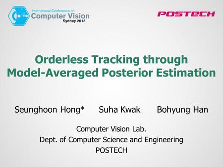 Orderless Tracking through Model-Averaged Posterior Estimation Seunghoon Hong* Suha Kwak Bohyung Han Computer Vision Lab. Dept. of Computer Science and.