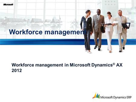 Workforce management in Microsoft Dynamics ® AX 2012 Workforce management.