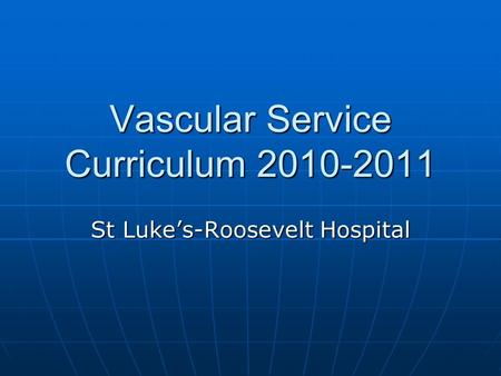 Vascular Service Curriculum 2010-2011 St Luke’s-Roosevelt Hospital.