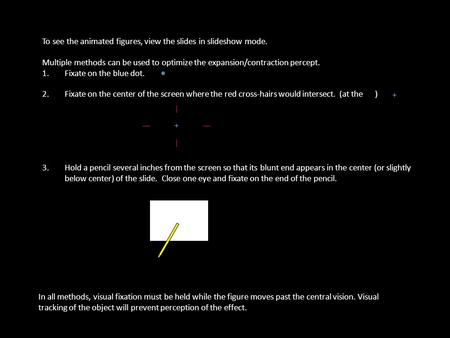 To see the animated figures, view the slides in slideshow mode. Multiple methods can be used to optimize the expansion/contraction percept. 1.Fixate on.