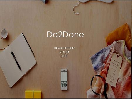 Do2Done DE-CLUTTER YOUR LIFE. Overview Product Objective Customer Personas Product Planning and Positioning Business Model Product Requirements and Development.