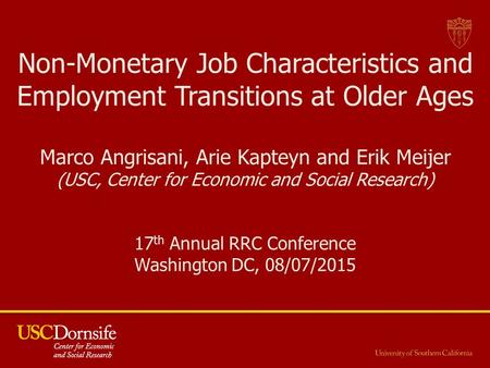 Non-Monetary Job Characteristics and Employment Transitions at Older Ages Marco Angrisani, Arie Kapteyn and Erik Meijer (USC, Center for Economic and Social.