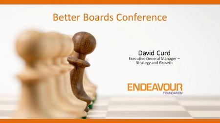 Better Boards Conference David Curd Executive General Manager – Strategy and Growth.