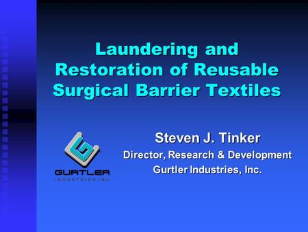 Laundering and Restoration of Reusable Surgical Barrier Textiles Steven J. Tinker Director, Research & Development Gurtler Industries, Inc.