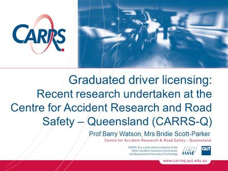 Graduated driver licensing: Recent research undertaken at the Centre for Accident Research and Road Safety – Queensland (CARRS-Q) Prof Barry Watson, Mrs.