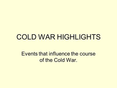 COLD WAR HIGHLIGHTS Events that influence the course of the Cold War.