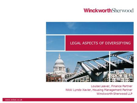 Www.wslaw.co.uk Louise Leaver, Finance Partner Nikki Lynds-Xavier, Housing Management Partner Winckworth Sherwood LLP LEGAL ASPECTS OF DIVERSIFYING.