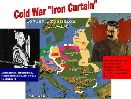 Get that look off your face capitalist!!! The Union of Soviet Socialist Republics will prevail. Communism forever!!! Marshal Plan, Truman Plan, communism.