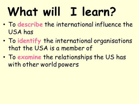 What will I learn? To describe the international influence the USA has To identify the international organisations that the USA is a member of To examine.