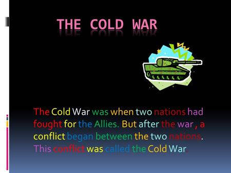 The Cold War was when two nations had fought for the Allies. But after the war, a conflict began between the two nations. This conflict was called the.