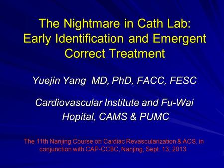 The Nightmare in Cath Lab: Early Identification and Emergent Correct Treatment Yuejin Yang MD, PhD, FACC, FESC Cardiovascular Institute and Fu-Wai Hopital,