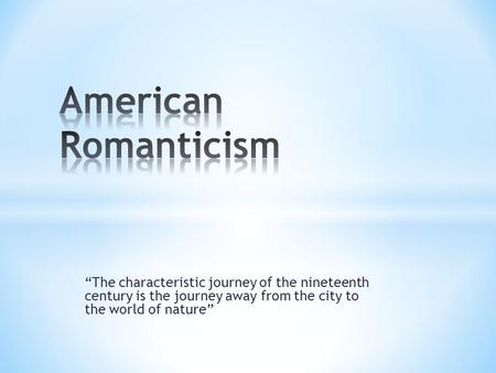 “The characteristic journey of the nineteenth century is the journey away from the city to the world of nature”