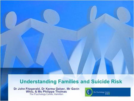 Understanding Families and Suicide Risk Dr John Fitzgerald, Dr Karma Galyer, Mr Gavin Whiu, & Ms Philippa Thomas The Psychology Centre, Hamilton.