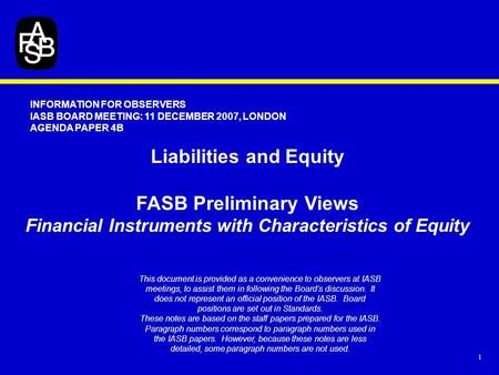 1 INFORMATION FOR OBSERVERS IASB BOARD MEETING: 11 DECEMBER 2007, LONDON AGENDA PAPER 4B This document is provided as a convenience to observers at IASB.