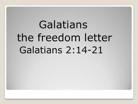 Galatians the freedom letter Galatians 2:14-21. Galatians2:21) “I do not set aside the grace of God; for if righteousness comes through the law, then.