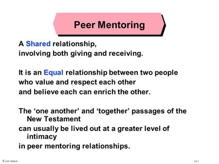 © John Mallison 14.1 Peer Mentoring A Shared relationship, involving both giving and receiving. It is an Equal relationship between two people who value.